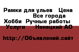 Рамки для ульев › Цена ­ 15 000 - Все города Хобби. Ручные работы » Услуги   . Ненецкий АО